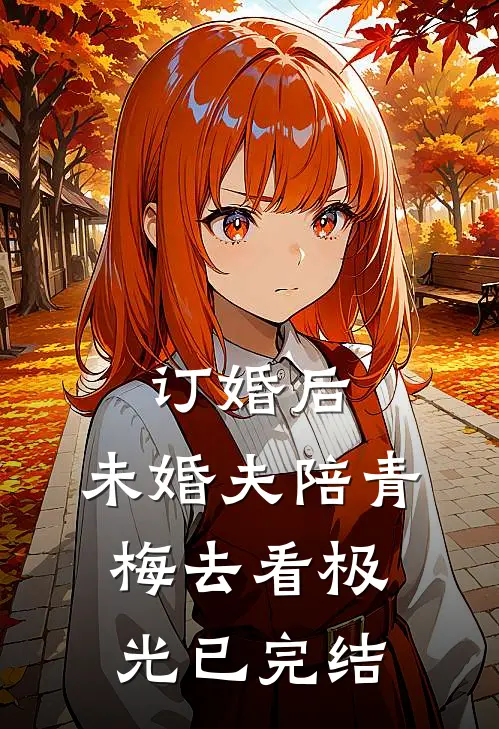 订婚后，未婚夫陪青梅去看极光已完结