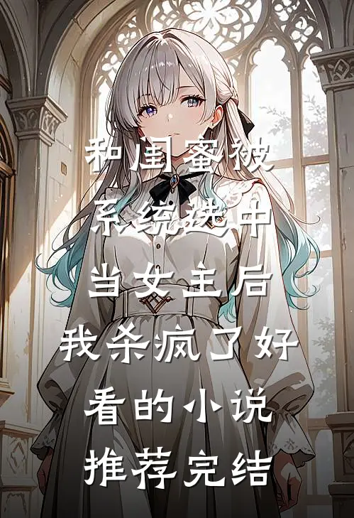 和闺蜜被系统选中当女主后，我杀疯了好看的小说推荐完结