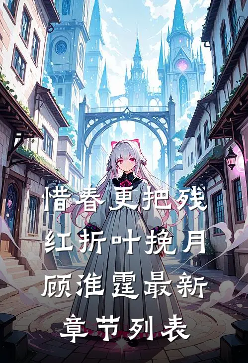 惜春更把残红折叶挽月顾淮霆最新章节列表