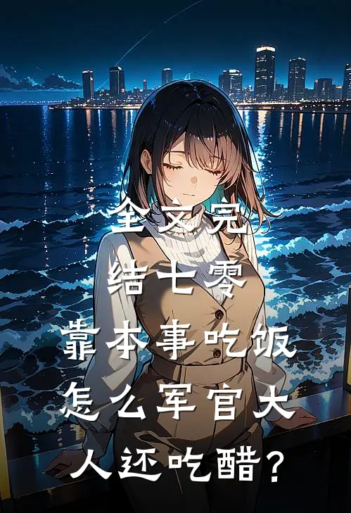 全文完结七零：靠本事吃饭，怎么军官大人还吃醋？