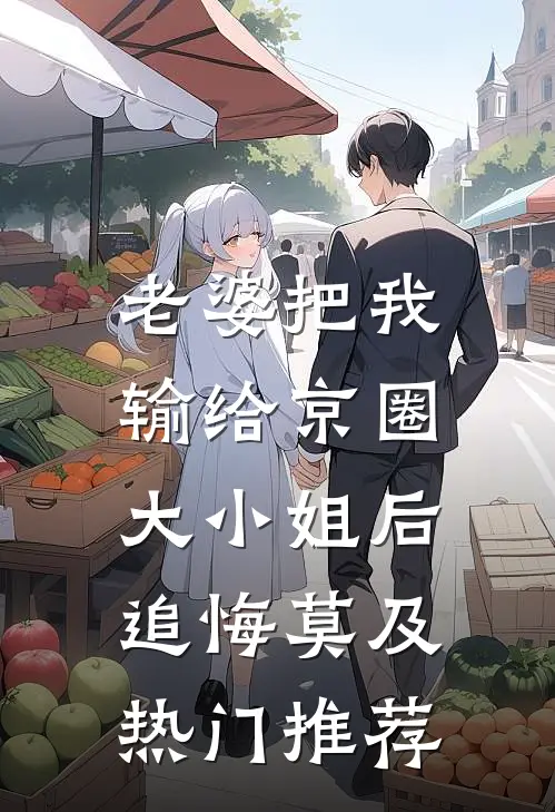 老婆把我输给京圈大小姐后，追悔莫及热门推荐