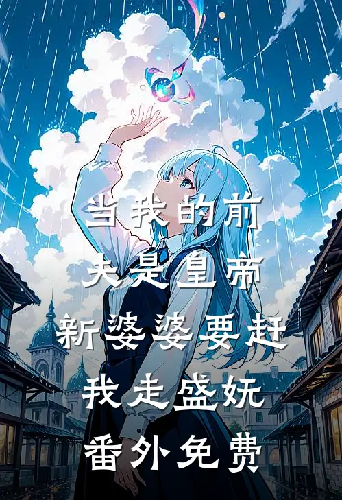 当我的前夫是皇帝，新婆婆要赶我走盛妩番外免费