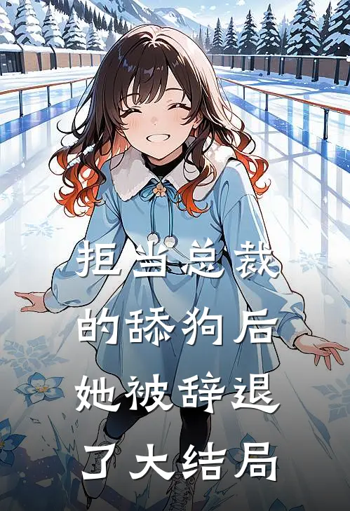 拒当总裁的舔狗后，她被辞退了大结局