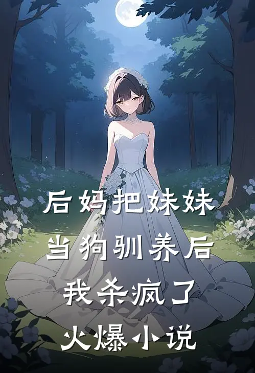 后妈把妹妹当狗驯养后，我杀疯了火爆小说