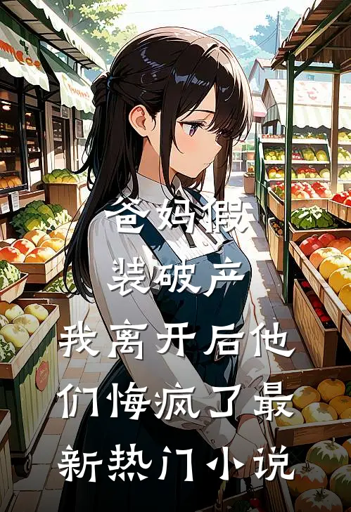 爸妈假装破产，我离开后他们悔疯了最新热门小说