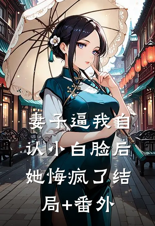 妻子逼我自认小白脸后，她悔疯了结局+番外