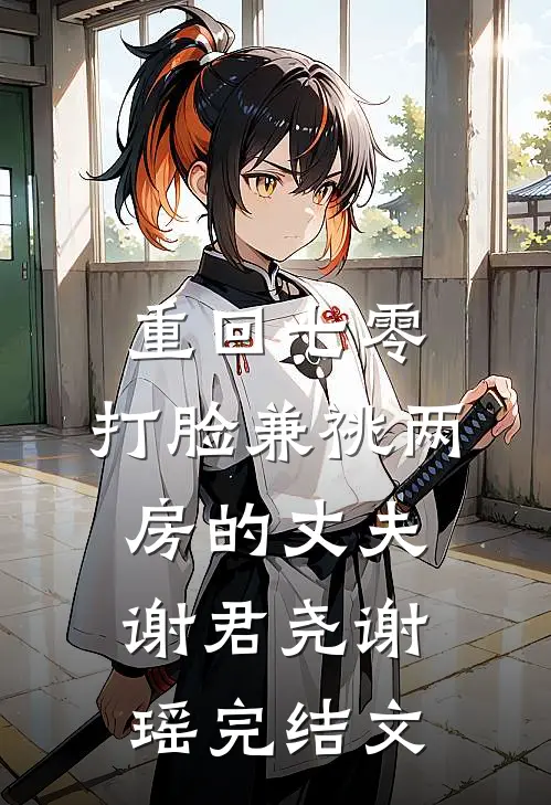重回七零，打脸兼祧两房的丈夫谢君尧谢瑶完结文