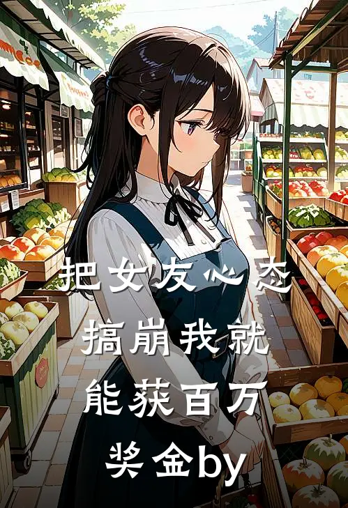 把女友心态搞崩我就能获百万奖金by