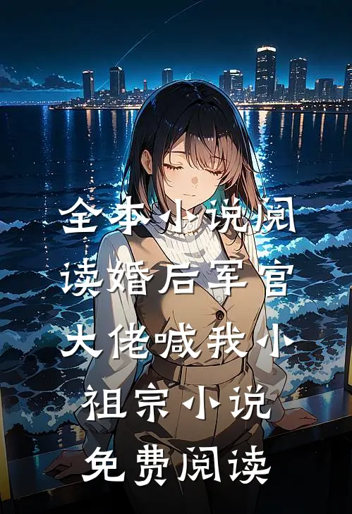 全本小说阅读婚后军官大佬喊我小祖宗小说免费阅读