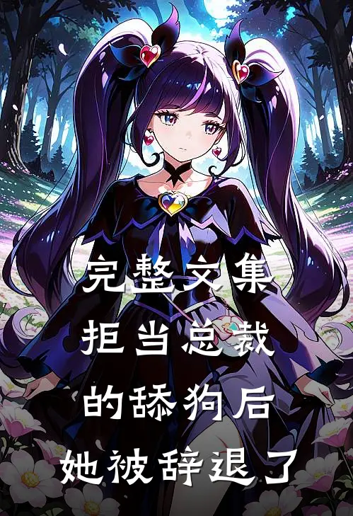 完整文集拒当总裁的舔狗后，她被辞退了