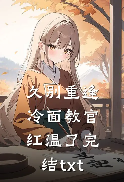 久别重逢：冷面教官红温了完结txt