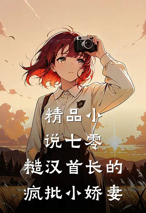 精品小说七零：糙汉首长的疯批小娇妻