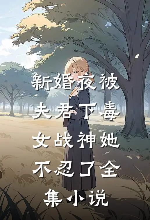 新婚夜被夫君下毒，女战神她不忍了全集小说