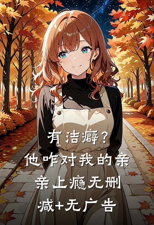 有洁癖？他咋对我的亲亲上瘾无删减+无广告