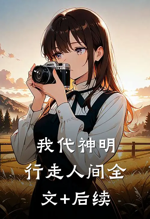 我代神明，行走人间全文+后续