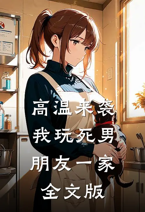 高温来袭，我玩死男朋友一家全文版