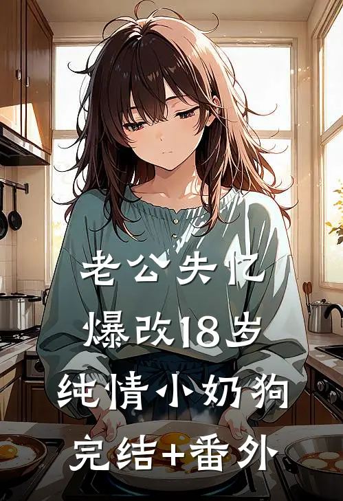 老公失忆，爆改18岁纯情小奶狗完结+番外