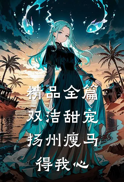 精品全篇双洁甜宠：扬州瘦马得我心