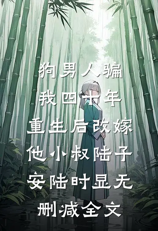狗男人骗我四十年，重生后改嫁他小叔陆子安陆时显无删减全文