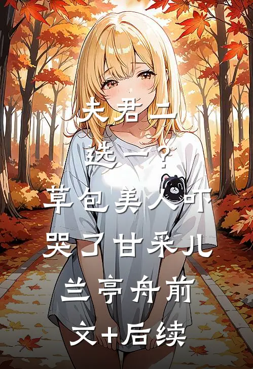 夫君二选一？草包美人吓哭了甘采儿兰亭舟前文+后续
