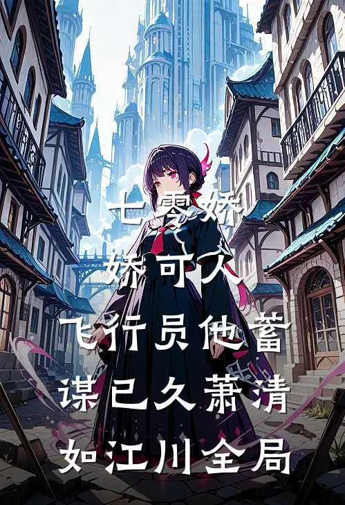 七零娇娇可人，飞行员他蓄谋已久萧清如江川全局