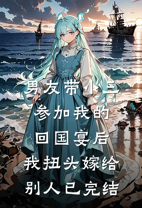 男友带小三参加我的回国宴后，我扭头嫁给别人已完结
