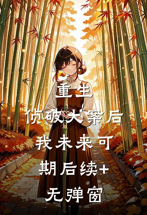 重生：侦破大案后，我未来可期后续+无弹窗