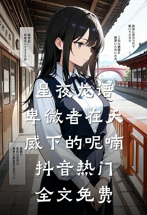 星夜龙语：卑微者在天威下的呢喃抖音热门全文免费
