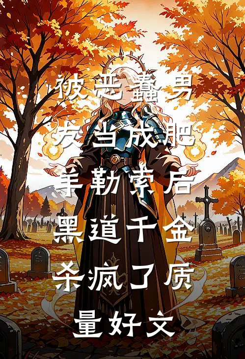 被恶蠢男友当成肥羊勒索后，黑道千金杀疯了质量好文