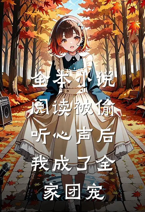 全本小说阅读被偷听心声后，我成了全家团宠