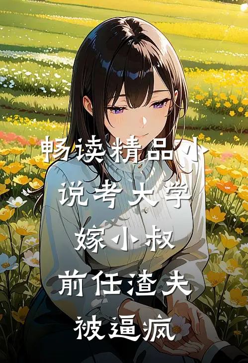 畅读精品小说考大学，嫁小叔，前任渣夫被逼疯