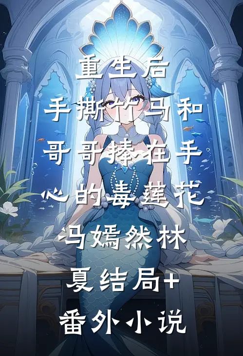 重生后，手撕竹马和哥哥捧在手心的毒莲花冯嫣然林夏结局+番外小说