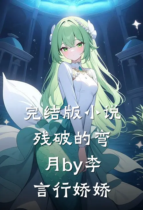 完结版小说残破的弯月by李言行娇娇