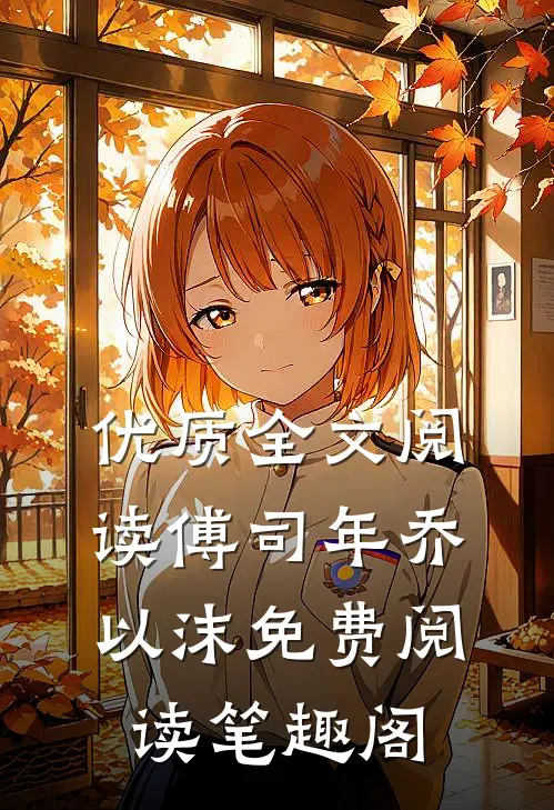优质全文阅读傅司年乔以沫免费阅读笔趣阁