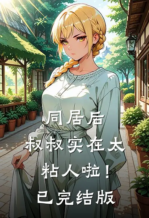 同居后，叔叔实在太粘人啦！已完结版