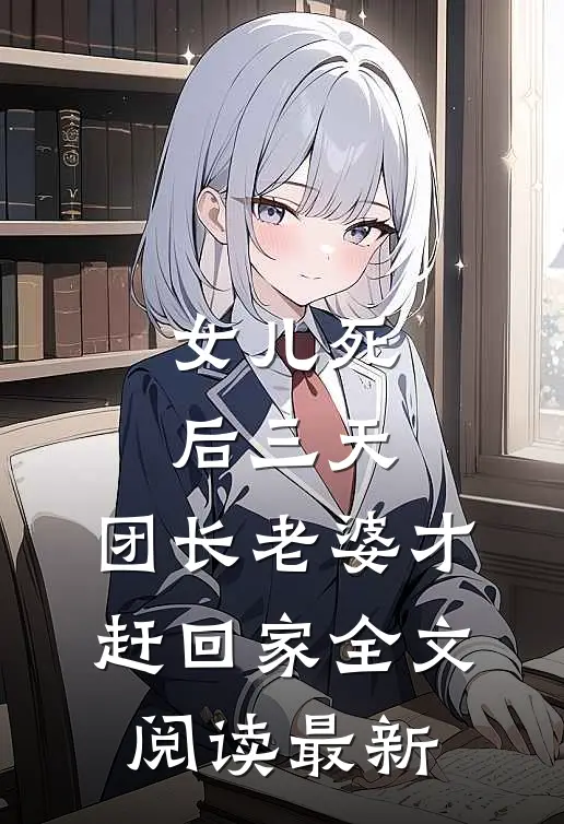 女儿死后三天，团长老婆才赶回家全文阅读最新