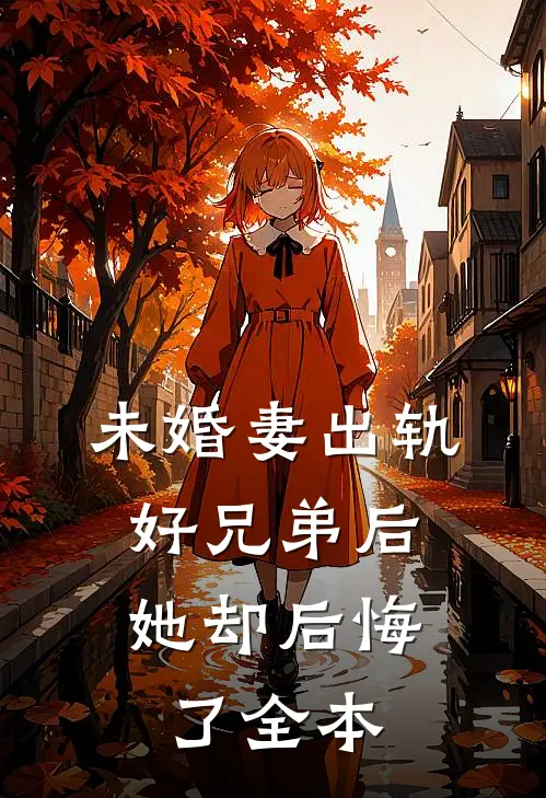 未婚妻出轨好兄弟后，她却后悔了全本