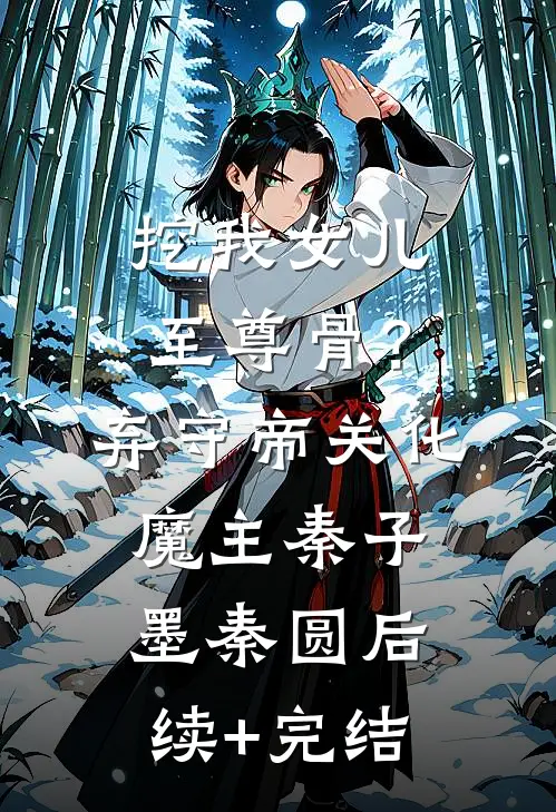 挖我女儿至尊骨？弃守帝关化魔主秦子墨秦圆后续+完结