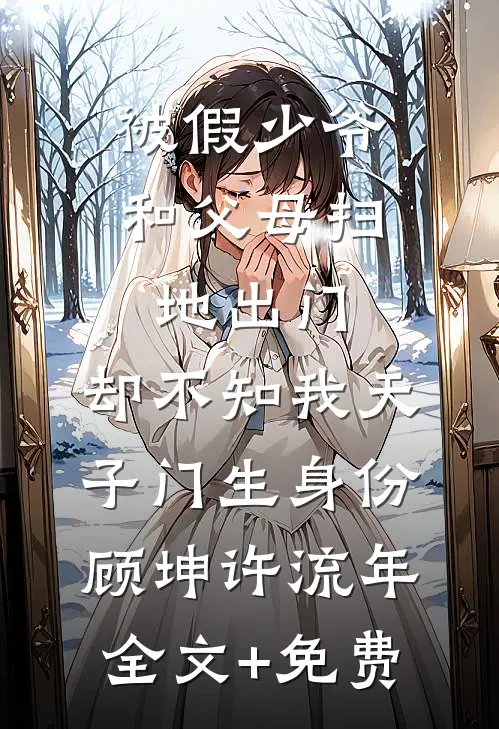 被假少爷和父母扫地出门，却不知我天子门生身份顾坤许流年全文+免费