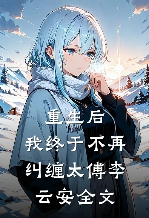 重生后，我终于不再纠缠太傅李云安全文