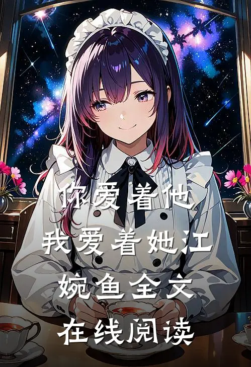 你爱着他，我爱着她江婉鱼全文在线阅读