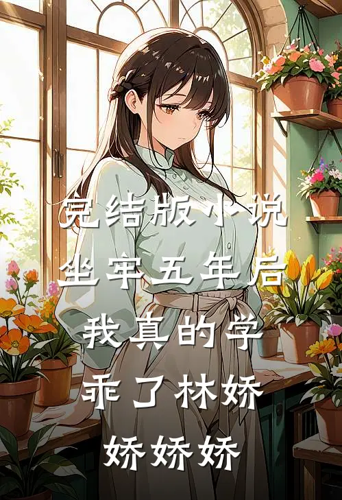 完结版小说坐牢五年后，我真的学乖了林娇娇娇娇