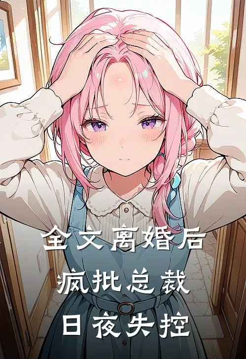 全文离婚后，疯批总裁日夜失控