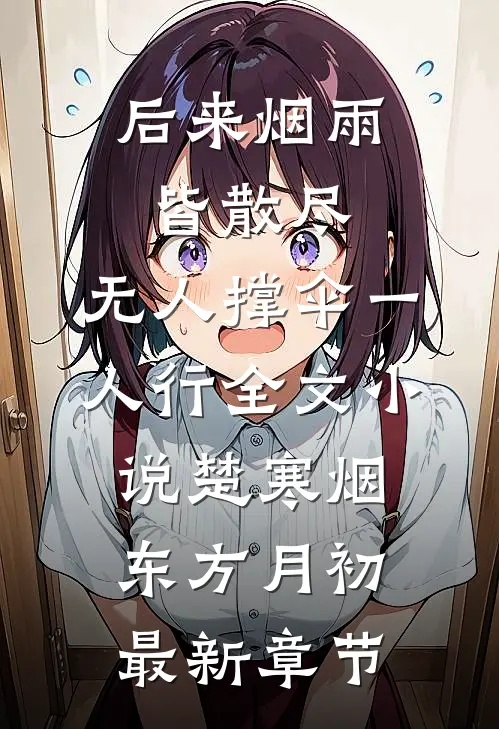 后来烟雨皆散尽，无人撑伞一人行全文小说楚寒烟东方月初最新章节