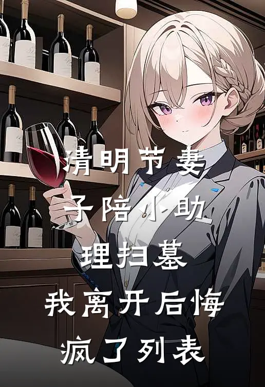 清明节妻子陪小助理扫墓，我离开后悔疯了列表