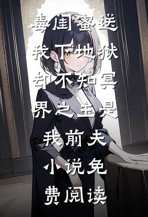 毒闺蜜送我下地狱，却不知冥界之主是我前夫小说免费阅读