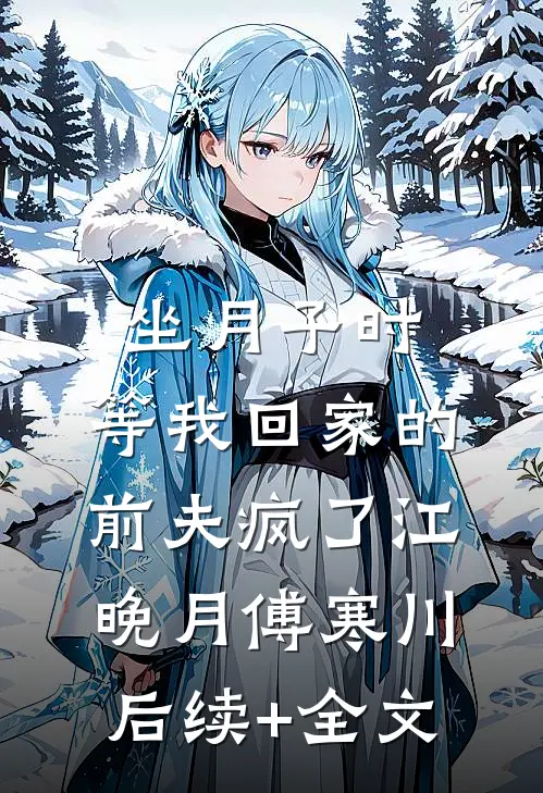 坐月子时，等我回家的前夫疯了江晚月傅寒川后续+全文