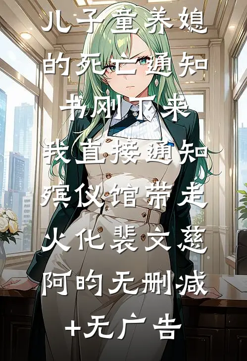 儿子童养媳的死亡通知书刚下来，我直接通知殡仪馆带走火化裴文慈阿昀无删减+无广告