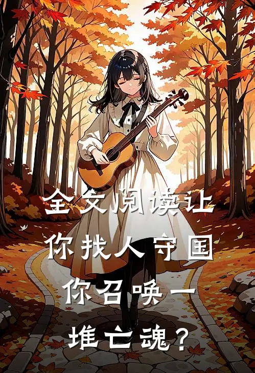 全文阅读让你找人守国，你召唤一堆亡魂？