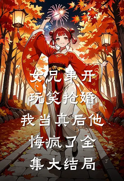 女兄弟开玩笑抢婚，我当真后他悔疯了全集大结局